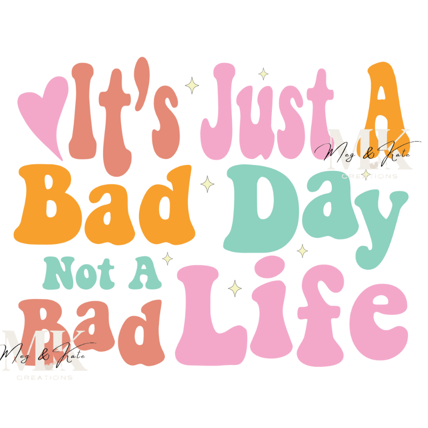 It's Just A Bad Day Not A Bad Life DTF TRANSFER