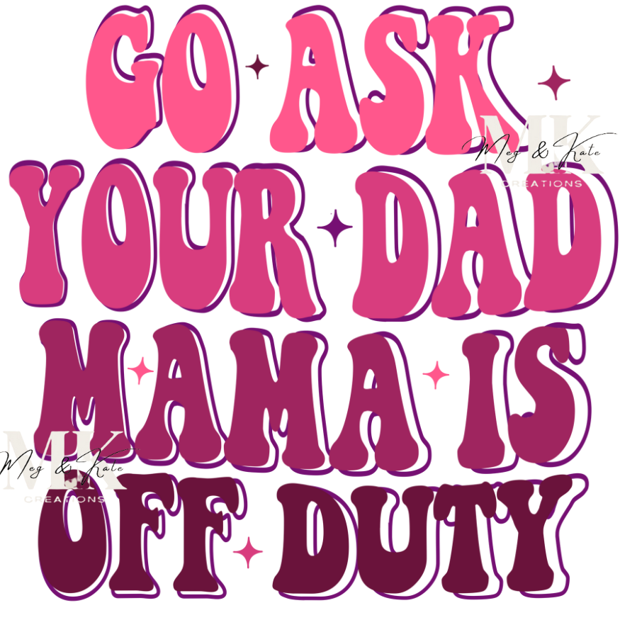 Go Ask Your Dad Mama is Off Duty in Pink DTF TRANSFER