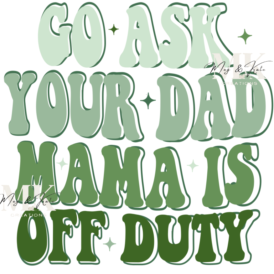 Go Ask Your Dad Mama is Off Duty in Green DTF TRANSFER