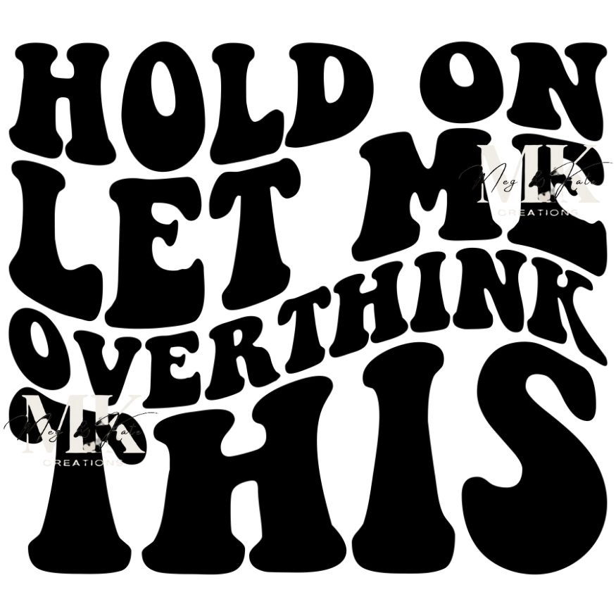 Hold On Let Me Overthink This DTF TRANSFER