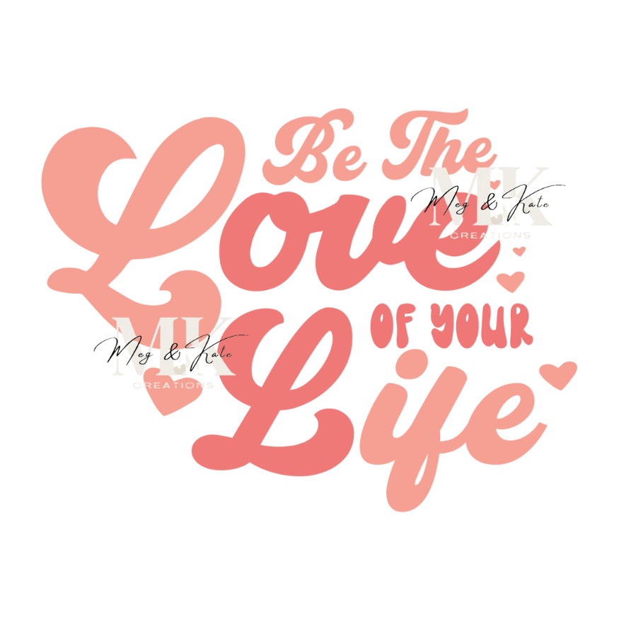 Be The Love of Your Life DTF TRANSFER