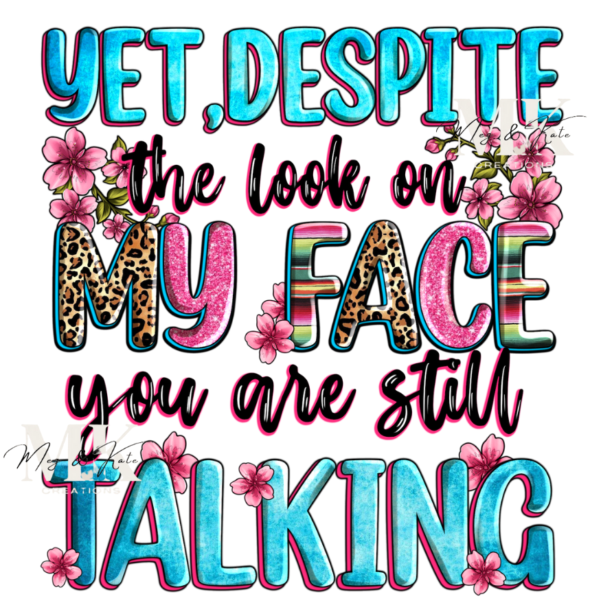 Yet, Despite the Look on My Face You are Still Talking DTF TRANSFER