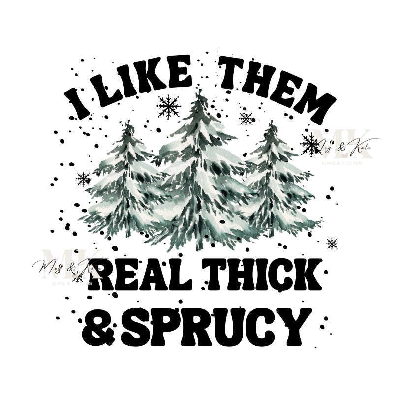 I Like Them Real Thick & Sprucy DTF TRANSFER