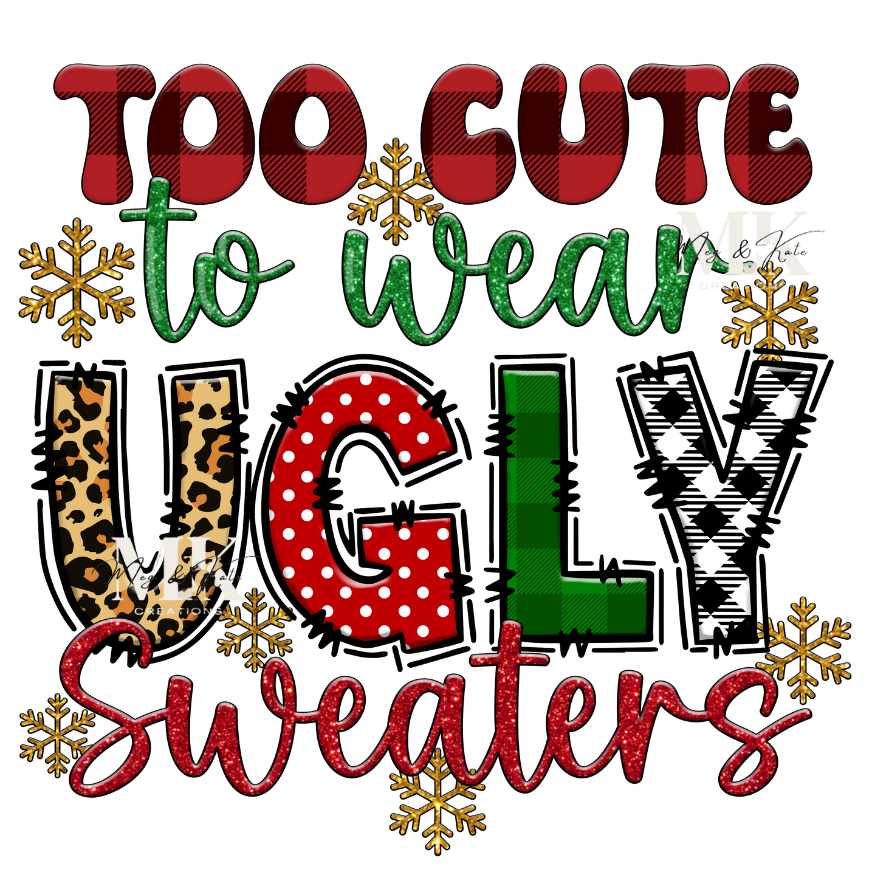 Too Cute to Wear Ugly Sweaters DTF TRANSFER