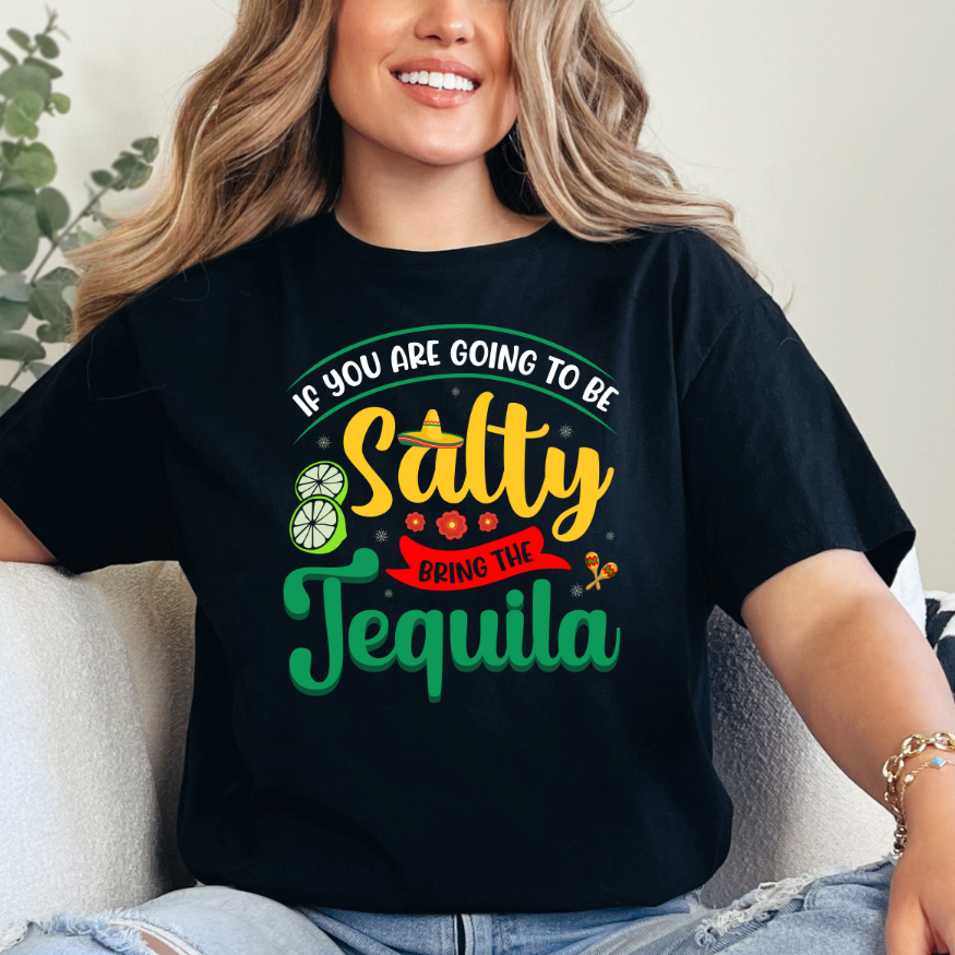 If You're Going to be Salty Bring the Tequila