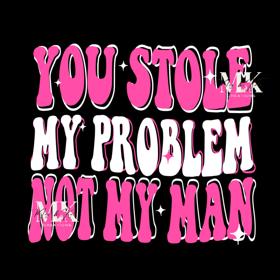 You Stole My Problem Not My Man DTF TRANSFER