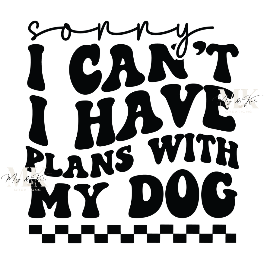 Sorry I Can't I Have Plans with My Dog DTF TRANSFER