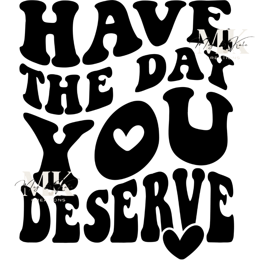 Have the Day You Deserve DTF TRANSFER