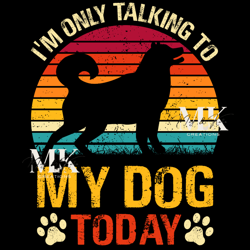 I'm Only Talking to My Dog Today DTF TRANSFER