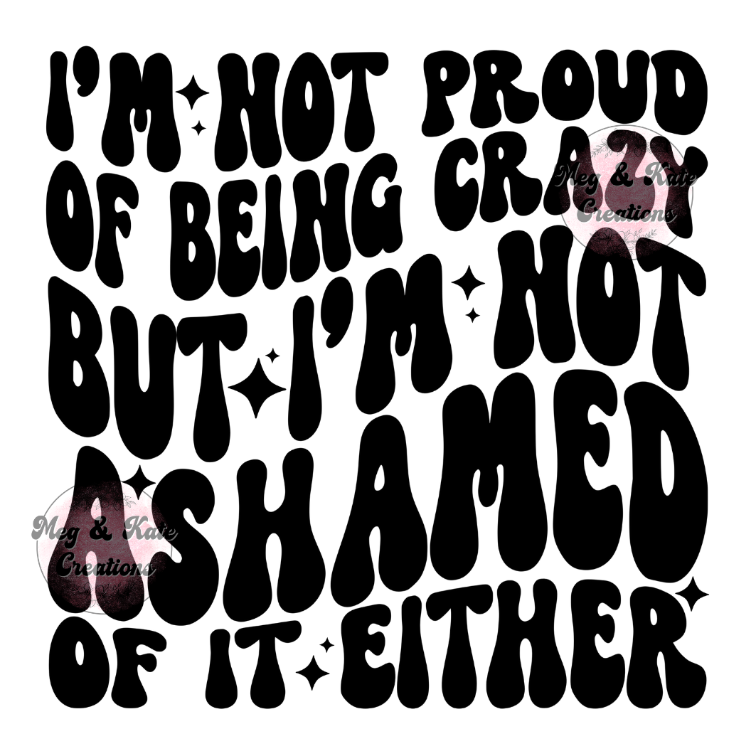 I'm Not Proud of being Crazy DTF TRANSFER