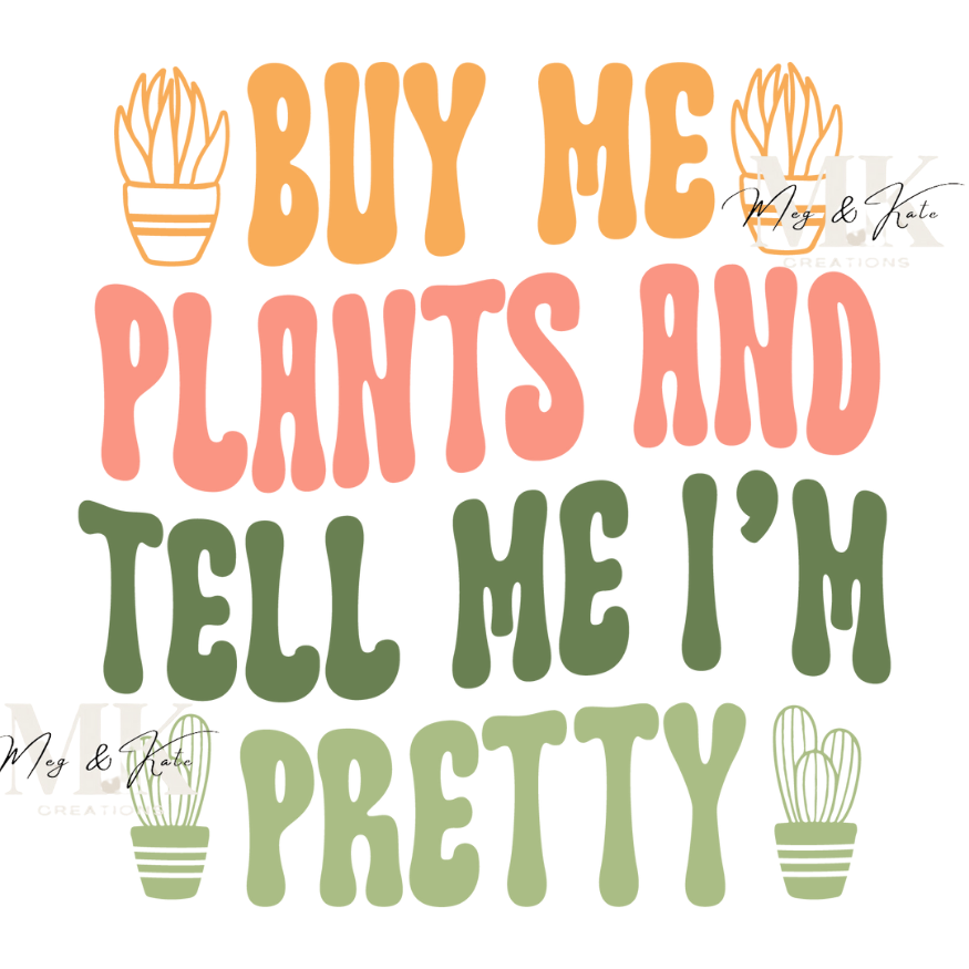 Buy Me Plants and Tell Me I'm Pretty DTF TRANSFER
