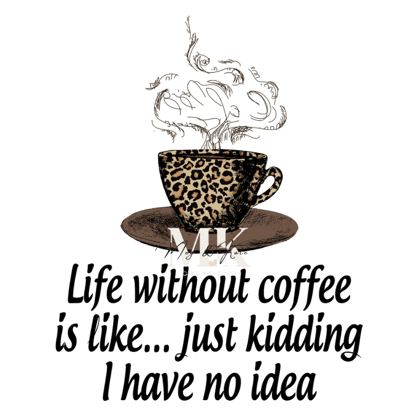 Life without coffee is like.... just kidding I have no idea DTF TRANSFER