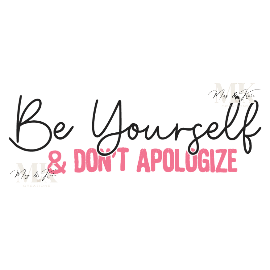 Be Yourself & Don't Apologize DTF TRANSFER