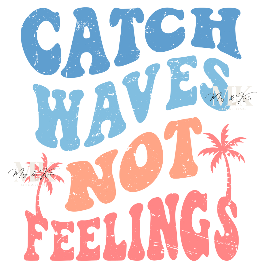 Catch Waves Not Feelings DTF TRANSFER