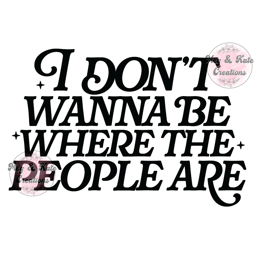 I Don't Wanna Be Where the People Are DTF TRANSFER