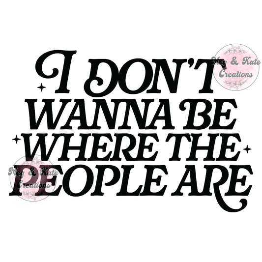 I Don't Wanna Be Where the People Are DTF TRANSFER