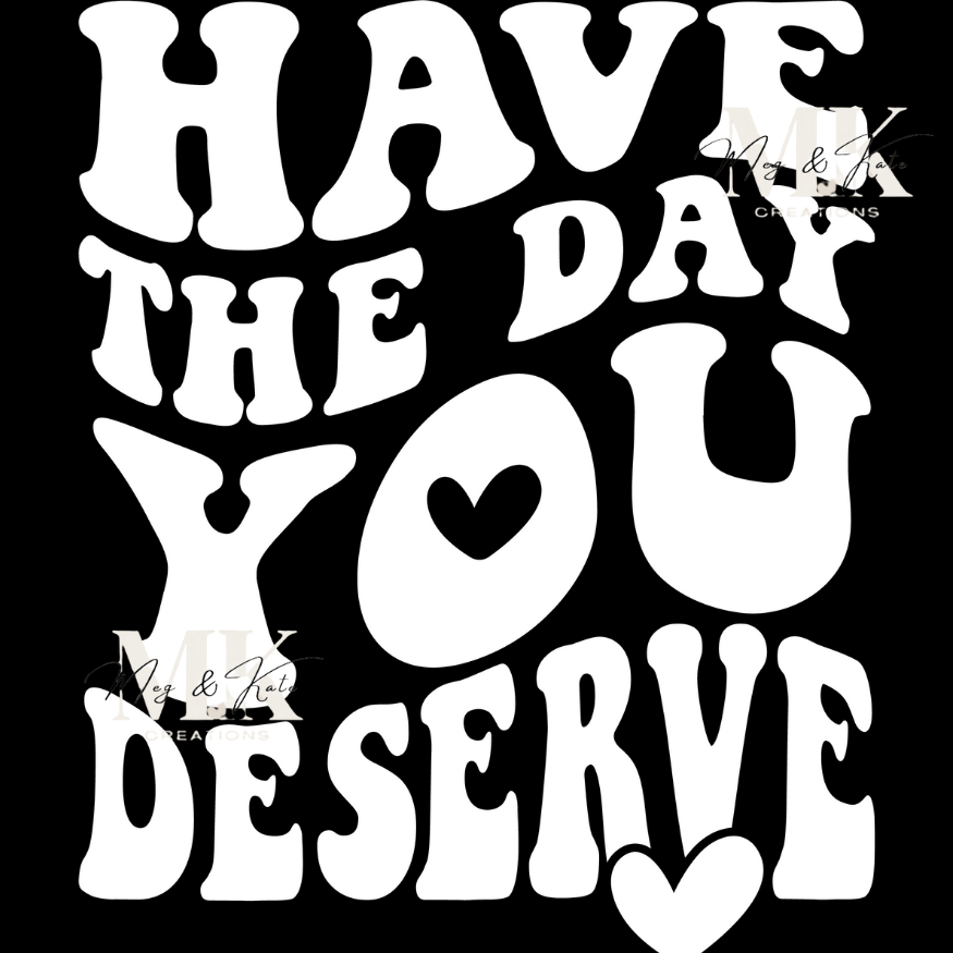 Have the Day You Deserve in White DTF TRANSFER