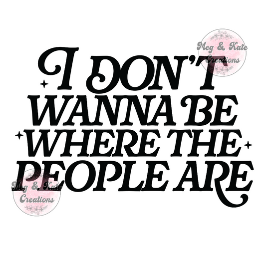 I Don't Wanna Be Where the People Are DTF TRANSFER