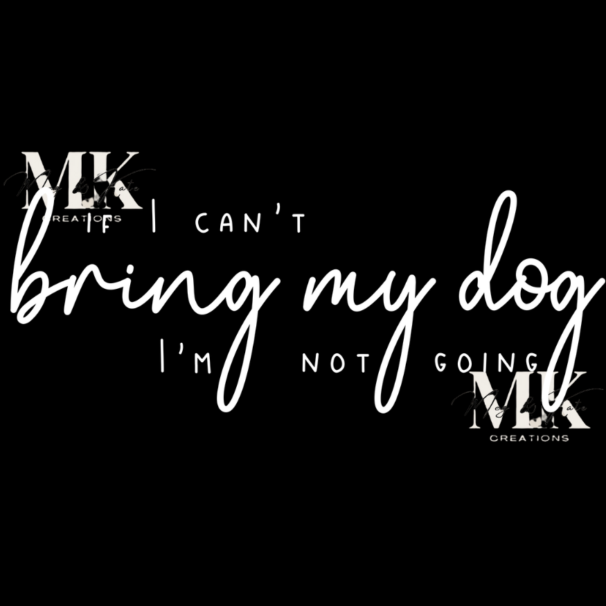 If I can't bring my dog I'm not going (White lettering) DTF TRANSFER