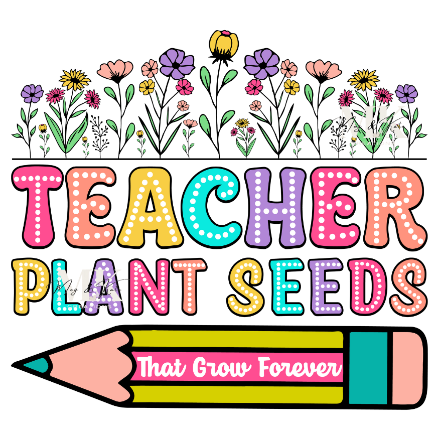 Teachers Plant Seeds That Grow Forever DTF TRANSFER