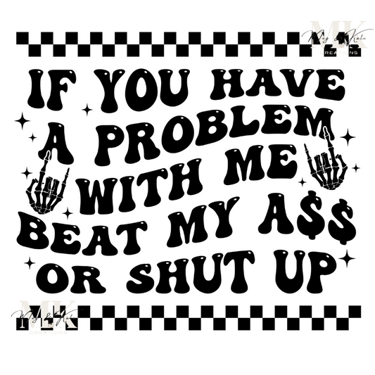 If You Have a Problem with Me Beat My A$$ or Shut Up DTF TRANSFER